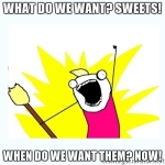what-do-we-want-sweets-when-do-we-want-them-now